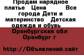 Продам нарядное платье › Цена ­ 500 - Все города Дети и материнство » Детская одежда и обувь   . Оренбургская обл.,Оренбург г.